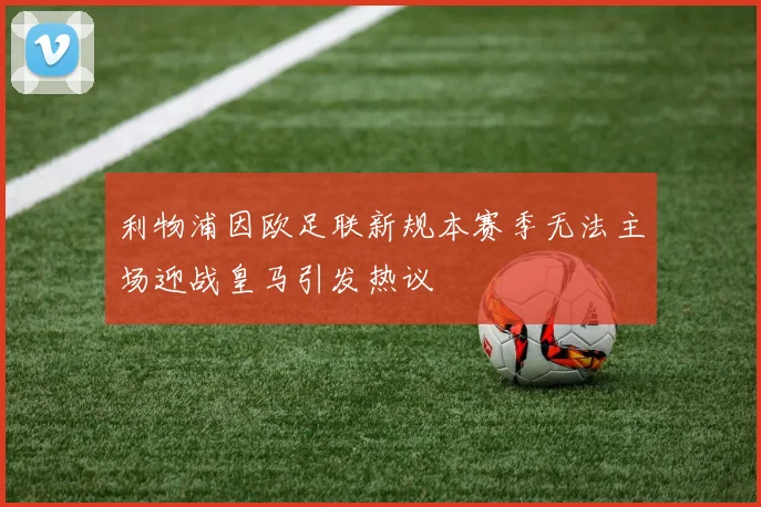 利物浦因欧足联新规本赛季无法主场迎战皇马引发热议